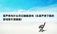 葫芦侠为什么可以破解游戏（从葫芦侠下载的游戏用不用破解）