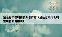 通话记录主叫和被叫怎样看（通话记录什么叫主叫什么叫被叫）