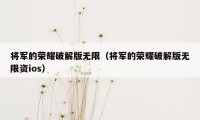 将军的荣耀破解版无限（将军的荣耀破解版无限资ios）