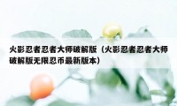 火影忍者忍者大师破解版（火影忍者忍者大师破解版无限忍币最新版本）