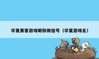 华夏黑客游戏昵称微信号（华夏游戏名）