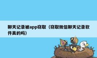 聊天记录被app窃取（窃取微信聊天记录软件真的吗）