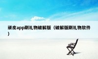 顽皮app刷礼物破解版（破解版刷礼物软件）