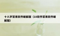 十八岁禁用软件破解版（18软件禁用软件破解版）