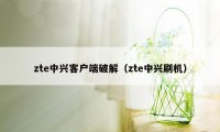 zte中兴客户端破解（zte中兴刷机）