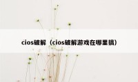 cios破解（cios破解游戏在哪里搞）