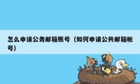 怎么申请公务邮箱账号（如何申请公共邮箱帐号）