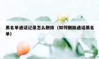 黑名单通话记录怎么删除（如何删除通话黑名单）