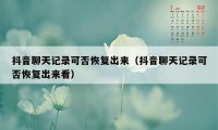 抖音聊天记录可否恢复出来（抖音聊天记录可否恢复出来看）