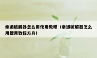 幸运破解器怎么用使用教程（幸运破解器怎么用使用教程方舟）