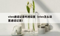 vivo通话记录时间设置（vivo怎么设置通话记录）