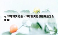 qq球球聊天记录（球球聊天记录删除后怎么查看）