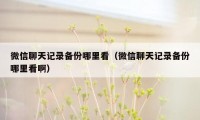 微信聊天记录备份哪里看（微信聊天记录备份哪里看啊）