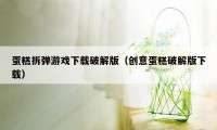 蛋糕拆弹游戏下载破解版（创意蛋糕破解版下载）