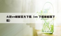 火箭vn破解官方下载（vn 下载破解版下载）