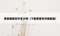 黑客破解软件多少钱（下载黑客软件破解器）