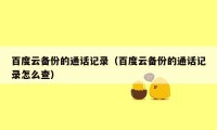 百度云备份的通话记录（百度云备份的通话记录怎么查）