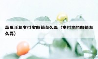 苹果手机支付宝邮箱怎么弄（支付宝的邮箱怎么弄）