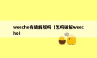 weecho有破解版吗（怎吗破解weecho）