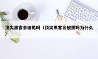 顶尖黑客会被抓吗（顶尖黑客会被抓吗为什么）