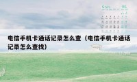 电信手机卡通话记录怎么查（电信手机卡通话记录怎么查找）