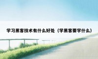 学习黑客技术有什么好处（学黑客要学什么）