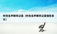 时光无声聊天记录（时光无声聊天记录保存多久）