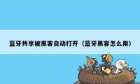 蓝牙共享被黑客自动打开（蓝牙黑客怎么用）