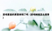 游戏里面的黑客掉线了吗（游戏掉线怎么回事）