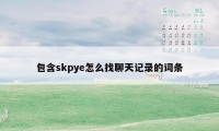 包含skpye怎么找聊天记录的词条