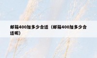 邮箱400加多少合适（邮箱400加多少合适呢）