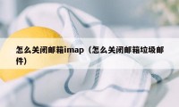 怎么关闭邮箱imap（怎么关闭邮箱垃圾邮件）