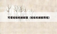 可爱娃娃机破解版（娃娃机破解教程）