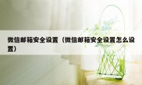 微信邮箱安全设置（微信邮箱安全设置怎么设置）