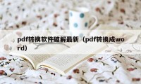 pdf转换软件破解最新（pdf转换成word）