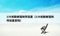 139关联邮箱如何设置（139关联邮箱如何设置密码）