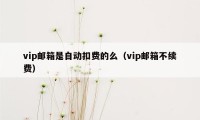 vip邮箱是自动扣费的么（vip邮箱不续费）