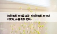 如何破解360路由器（如何破解360wifi密码,并查看到密码）