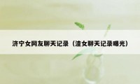 济宁女网友聊天记录（渣女聊天记录曝光）