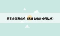 黑客会做游戏吗（黑客会做游戏吗贴吧）