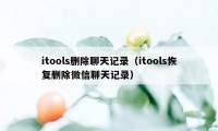 itools删除聊天记录（itools恢复删除微信聊天记录）