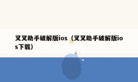 叉叉助手破解版ios（叉叉助手破解版ios下载）