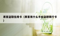 黑客盗取信用卡（黑客用什么手段盗刷银行卡）