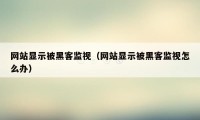 网站显示被黑客监视（网站显示被黑客监视怎么办）