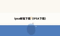 ipsa邮箱下载（iPSA下载）