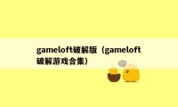 gameloft破解版（gameloft破解游戏合集）