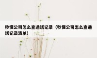 秒懂公司怎么查通话记录（秒懂公司怎么查通话记录清单）