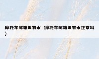 摩托车邮箱里有水(摩托车邮箱里有水正常吗)