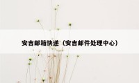 安吉邮箱快递（安吉邮件处理中心）