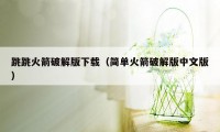 跳跳火箭破解版下载（简单火箭破解版中文版）